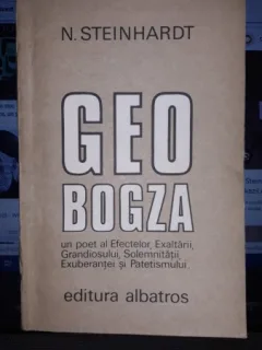 Geo Bogza , Un Poet al Efectelor , Exaltarii , Grandiosului , Solemnitatii , Exuberentei si Patetismului - N.Steinhardt