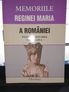 Memoriile reginei Maria a Romaniei , povestea vietii mele , partea a III-a (vol IX-XIII)