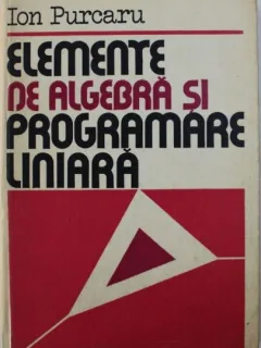 Ion Purcaru - Elemente de Algebra si Programare Liniara