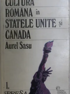 Aurel Sasu - Cultura Romaneasca in Statele Unite si Canada. Vol I. Presa