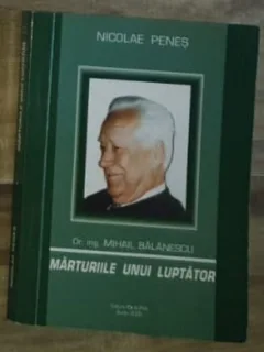 Nicolae Penes - Dr. Ing. Mihail Balanescu - Marturiile unui Luptator