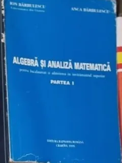 Ion Barbulescu, Anca Barbulescu - Algebra si Analiza Matematica Partea I (pentru bacalaureat si admiterea in invatamantului superior)