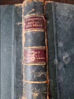 . Alexandresco - Dreptul Civil Roman (in comparatie cu legile vechi si cu principalele legislatiuni straine) Tomul IV Partea I
