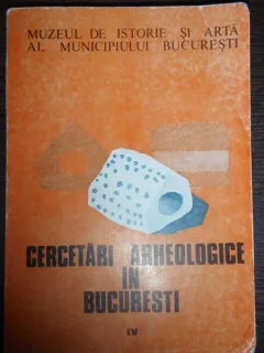 CERCETARI ARHEOLOGICE IN BUCURESTI - VOL.IV