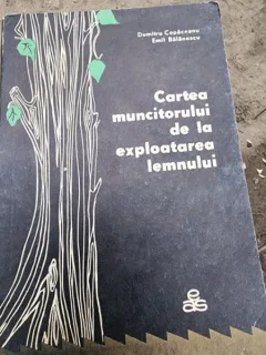 Dumitru Copaceanu, Emil Balanescu - Cartea Muncitorului de la exploatarea lemnului