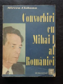 MIRCEA CIOBANU - CONVORBIRI CU MIHAI I AL ROMANIEI
