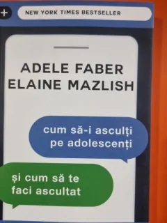 Cum sa-i asculti pe adolescenti si cum sa te faci ascultat - Adele Faber / Elaine Mazlish