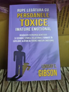 Rupe legatura cu persoanele toxice, imaturi emotional - Lindsay C. Gibson