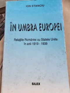 In umbra Europei. Relatiile Romaniei cu Statele Unite in anii 1919-1939 - Ion Stanciu