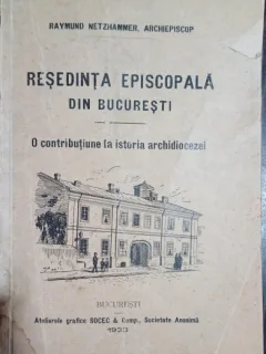 Resedinta episcopala din bucuresti: o contributie la istoria archidiocezei - Raymund Netzhammer