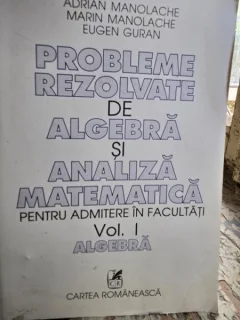 Probleme rezolvate de algebra si analiza matematica pentru admitere in facultati - Vol. I - Adrian Manolache, Marin Manolache, Eugen Guran