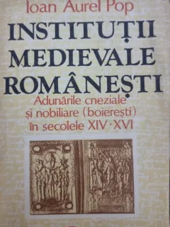 Institutii medievale romanesti. Adunarile cneziale si nobiliare (boieresti) in secolele XIV - XVI - Ioan Aurel Pop