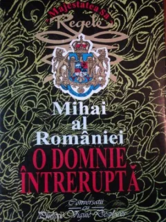 MIHAI AL ROMANIEI O DOMNIE INTRERUPTA