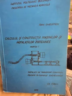 Calculul si Constructia masinilor si instalatiilor zootehnice. Instalatii de transport continuu folosite in fermele zootehnice. Partea I - Ioan Chelemen