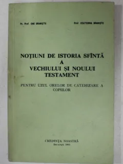 NOTIUNI DE ISTORIA SFANTA A VECHIULUI SI NOULUI TESTAMENT PENTRU UZUL ORELOR DE CATEHIZARE A COPIILOR de ENE BRANISTE si ECATERINA BRANISTE , 1991