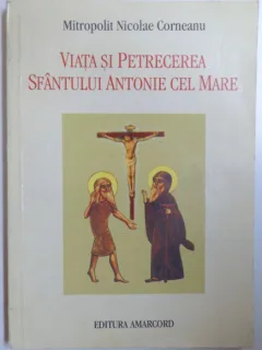 VIATA SI PETRECEREA SFANTULUI ANTONIE CEL MARE de Mitropolit NICOLAE CORNEANU , 1998 Acasa  Carti  Religie
