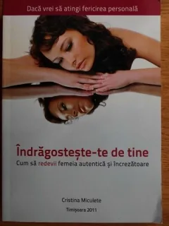 Indragosteste-te de tine. Cum sa redevii femeia autentica si increzatoare - Cristina Miculete