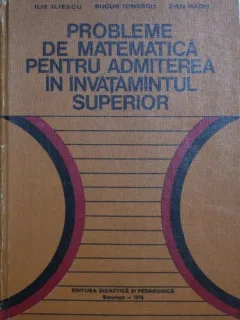 Probleme de matematica pentru admiterea in invatamantul superior - Ilie Iliescu, Bucur Ionescu, Dan Radu