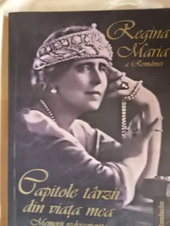 Regina Maria a Romaniei Capitole tarzii din viata mea. Memorii redescoperite - Diana Mandache