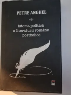 Istoria politica a literaturii romane postbelice - Petre Anghel
