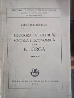 Biografia Politica, Sociala si Economica a lui N. Iorga 1890-1934 - Barbu Theodorescxu
