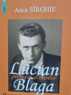 Lucian Blaga profesor si mentor - Anca Sirghie