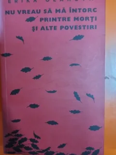 Nu vreau sa ma intorc printre morti si alte povestiri - Erika Olahova