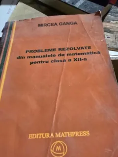 Probleme rezolvate din manualele de matematica pentru clasa a XII-a - Mircea Ganga
