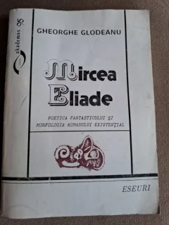 Mircea Eliade. Poetica fantasticului si morfologia romanului existential - Gheorghe Glodeanu