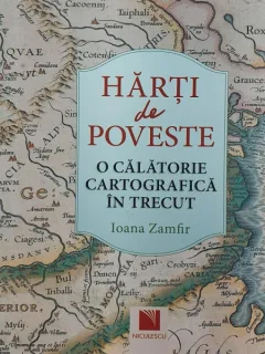 Harti de poveste. O calatorie cartografica in trecut - Ioana Zamfir