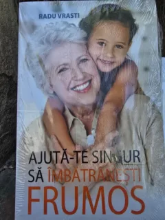 Ajuta-te singur sa imbatranesti frumos - Radu Vrasti