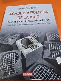 Academia Politica de la Aiud. Detinutii politici in Romania anilor 80 - Borbely Erno
