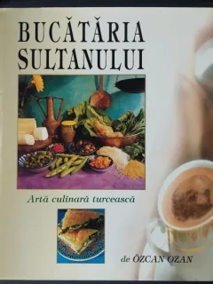 Bucataria sultanului. Arta culinara turceasca - Ozcan Ozan