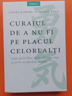 Curajul de a nu fi pe placul celorlalti - Ichiro Kishimi