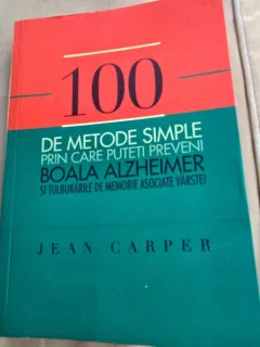 100 de metode simple prin care poti preveni boala Alzheimer si tulburarile de memorie asociate varstei - Jean Carper