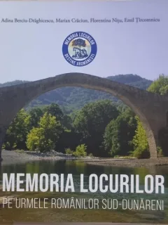 Memoria Locurilor. Pe urmele romanilor Sud-Dunareni - Adina Berciu-Draghicescu, Marian Craciun, Florentina Nitu, Emil Tircomnicu