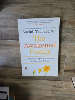 The Awakened Family: How to Raise Empowered, Resilient, and Conscious Children - Shefali Tsabary, Ph.D.