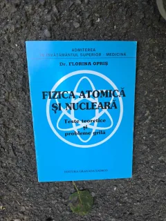 Fizica atomică și nucleară, teste teoretice si probleme grila pentru admiterea la medicina - Dr. Florina Opriș