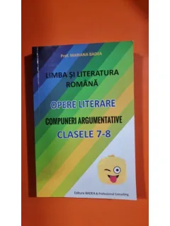 Limba si literatura romana Limba si literatura romana. Opere literare. Compuneri argumentative clasele 7-8 - Mariana Badea