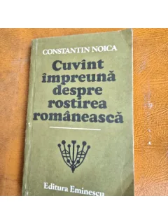 CUVANT IMPREUNA DESPRE ROSTIREA ROMANEASCA  - CONSTANTIN NOICA