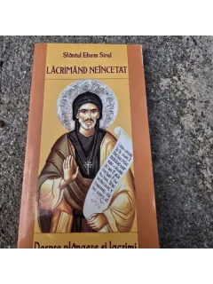Lacrimand neincetat. Despre plangere si lacrimi - Sfantul Efrem Sirul