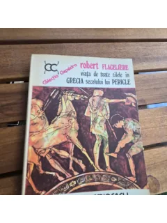 Viata de toate zilele in Grecia secolului lui Pericle - Robert Flaceliere