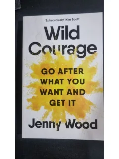 Wild Courage. Go after what you want and get it - Jenny Wood