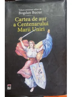 Cartea de aur a Centenarului Marii Uniri - volum aniversar editat de Bogdan Bucur