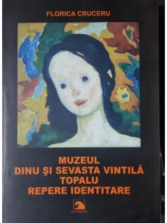 Muzeul Dinu si Sevasta Vintila Topalu. Repere identitare - Florica Cruceru