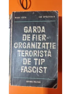 Garda de Fier. Organizatie terorista de tip fascist - Mihai Fatu, Ion Spalatelu