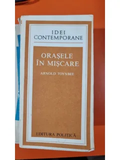 Orasele in miscare - Arnold Toynbee