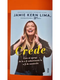 Crede. Cum sa ajungi de la a fi subestimata la a fi de nestavilit - Jamie Kern Lima