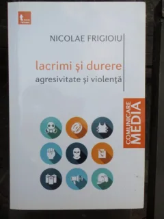 LACRIMI SI DURERE. AGRESIVITATE SI VIOLENTA - NICOLAE FRIGIOIU