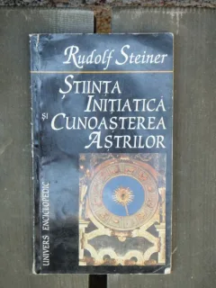 STIINTA INITIATICA SI CUNOASTEREA ASTRILOR - RUDOLF STEINER